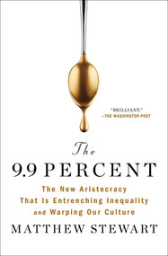 The 9.9 Percent (The New Aristocracy That Is Entrenching Inequality and Warping Our Culture) - 9781982114190 by Matthew Stewart, 9781982114190