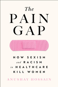 The Pain Gap (How Sexism and Racism in Healthcare Kill Women) - 9781982177799 by Anushay Hossain