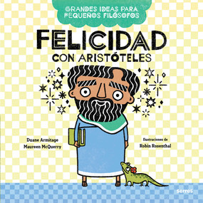 Felicidad con Aristóteles / Big Ideas for Little Philosophers: Happiness with Aristotle (Spanish Edition) by Duane Armitage, Mauren McQuery, Robin Rosenthal, 9786073808712