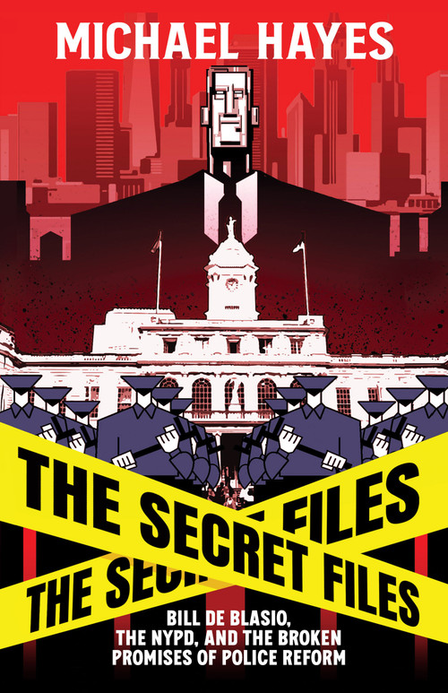 The Secret Files: Bill Deblasio, The NYPD, and the Broken Promises of Police Reform by Michael Hayes, 9781954220447