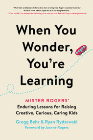 When You Wonder, You're Learning (Mister Rogers' Enduring Lessons for Raising Creative, Curious, Caring Kids) - 9780306874741 by Gregg Behr, Ryan Rydzewski, Joanne Rogers