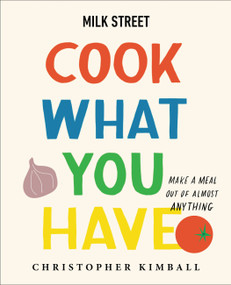 Milk Street: Cook What You Have (Make a Meal Out of Almost Anything (A Cookbook)) by Christopher Kimball, 9780316387569