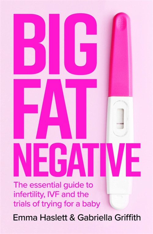 Big Fat Negative (The Essential Guide to Infertility, IVF and the Trials of Trying for a Baby) by Emma Haslett, Gabby Griffith, 9780349427324