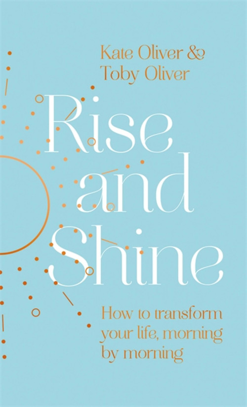 Rise and Shine (How to transform your life, morning by morning) by Kate Oliver, Toby Oliver, 9780349429359