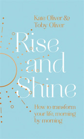 Rise and Shine (How to transform your life, morning by morning) by Kate Oliver, Toby Oliver, 9780349429359