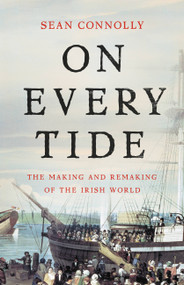 On Every Tide (The Making and Remaking of the Irish World) by Sean Connolly, 9780465093953