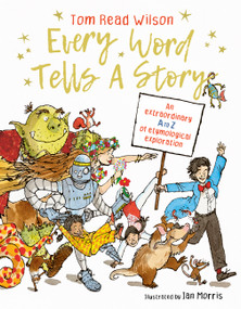 Every Word Tells a Story (An extraordinary A to Z of etymological exploration) by Tom Read Wilson, Ian Morris, 9780711277533