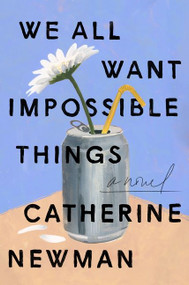 We All Want Impossible Things (A Novel) by Catherine Newman, 9780063230897
