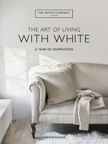 The Art of Living with White (A Year of Inspiration) by Chrissie Rucker & The White Company, 9780063230552