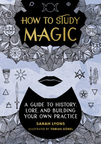 How to Study Magic (A Guide to History, Lore, and Building Your Own Practice) by Sarah Lyons, Tobias Göbel, 9780762479207