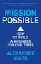 Mission Possible (How to build a business for our times) by Alexandre Mars, 9781399804011