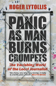 Panic as Man Burns Crumpets (The Vanishing World of the Local Journalist) - 9781472145802 by Roger Lytollis, 9781472145802