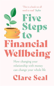 Five Steps to Financial Wellbeing (How changing your relationship with money can change your whole life) by Clare Seal, 9781472289209