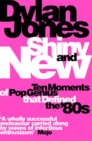 Shiny and New (Ten Moments of Pop Genius that Defined the '80s) by Dylan Jones, 9781474620079
