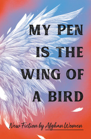 My Pen Is the Wing of a Bird (New Fiction by Afghan Women) by 18 Afghan Women, 9781538726822