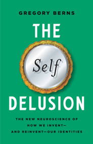 The Self Delusion (The New Neuroscience of How We Invent-and Reinvent-Our Identities) by Gregory Berns, 9781541602298