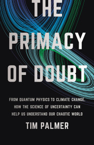 The Primacy of Doubt (From Quantum Physics to Climate Change, How the Science of Uncertainty Can Help Us Understand Our Chaotic World) by Tim Palmer, 9781541619715