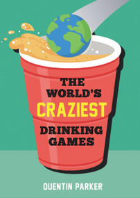 The World's Craziest Drinking Games (Fun Party Games from around the World to Liven Up Any Social Event) by Quentin Parker, 9781800074347