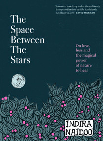 The Space Between the Stars (On love, loss and the magical power of nature to heal) by Indira Naidoo, 9781922351616