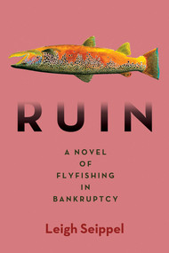 Ruin: A Novel of Flyfishing in Bankruptcy by Leigh Seippel, 9781947951600