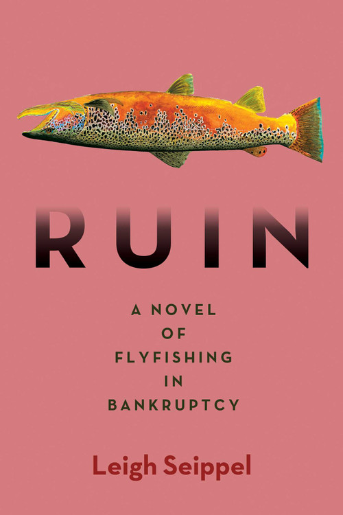 Ruin: A Novel of Flyfishing in Bankruptcy by Leigh Seippel, 9781947951600