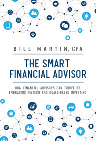 The Smart Financial Advisor (How financial advisors can thrive by embracing fintech and goals-based investing) by Bill Martin CFA, 9780857195838
