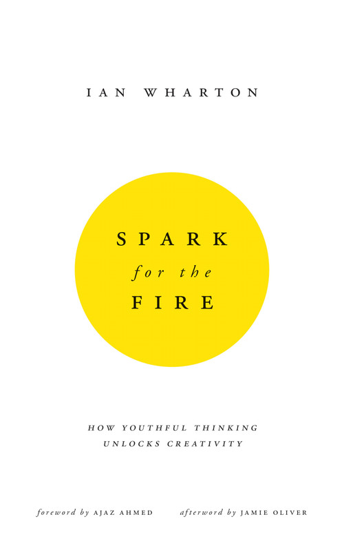 Spark for the Fire (How youthful thinking unlocks creativity) by Ian Wharton, 9780857193469