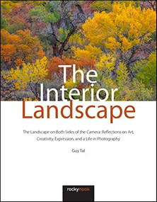 The Interior Landscape (The Landscape on Both Sides of the Camera: Reflections on Art, Creativity, Expression, and a Life in Photography) by Guy Tal, 9781681988917