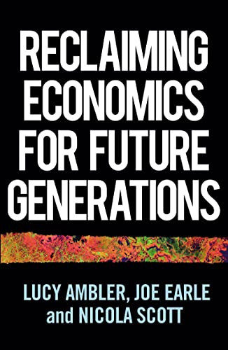 Reclaiming economics for future generations by Lucy Ambler, Joe Earle, Nicola Scott, 9781526159861