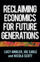 Reclaiming economics for future generations by Lucy Ambler, Joe Earle, Nicola Scott, 9781526159861