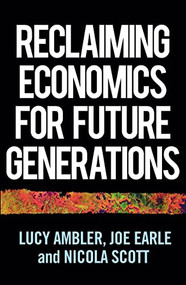 Reclaiming economics for future generations by Lucy Ambler, Joe Earle, Nicola Scott, 9781526159861