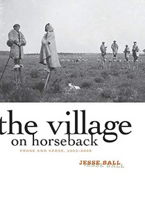 The Village on Horseback (Prose and Verse, 2003-2008) by Jesse Ball, 9781571314420