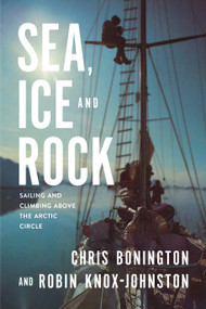 Sea, Ice and Rock (Sailing and climbing Above the Arctic Circle) by Robin Knox-Johnston, Sir Chris Bonington, 9781912560523