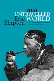 That Untravelled World (The autobiography of a pioneering mountaineer and explorer) by Eric Shipton, 9781911342670