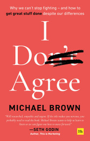 I Don't Agree (Why we can't stop fighting - and how to get great stuff done despite our differences) by Michael Brown, 9780857197658