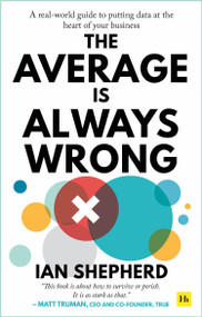 The Average is Always Wrong (A real-world guide to putting data at the heart of your business) by Ian Shepherd, 9780857198129