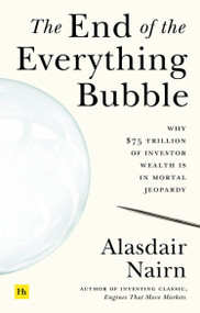 The End of the Everything Bubble (Why $75 trillion of investor wealth is in mortal jeopardy) by Alasdair Nairn, 9780857199645