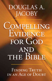 Compelling Evidence for God and the Bible (Finding Truth in an Age of Doubt) by Douglas A. Jacoby, 9780736927086