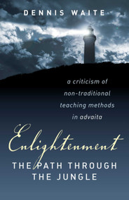 Enlightenment: The Path Through The Jungle (A Criticism of Non-Traditional Teaching Methods in Advaita) by Dennis Waite, 9781846941184