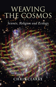 Weaving the Cosmos (Science, Religion and Ecology) by Chris Clarke, 9781846943201