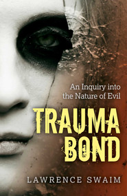 Trauma Bond (An Inquiry into the Nature of Evil) by Lawrence Swaim, 9781780998787