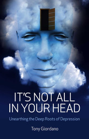 It's Not All In Your Head (Unearthing the Deep Roots of Depression) by Tony Giordano, 9781846943935