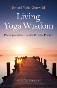 Living Yoga Wisdom (Philosophical Exercises for Personal Practice) by Eckard Wolz-Gottwald, Ilka Schroeder, 9781782796398
