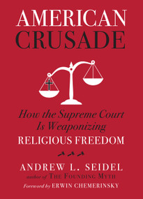 American Crusade (How the Supreme Court Is Weaponizing Religious Freedom) by Andrew L Seidel, Erwin Chemerinsky, 9781454943921
