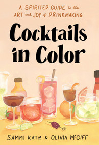 Cocktails in Color (A Spirited Guide to the Art and Joy of Drinkmaking - A Cocktail Book) by Sammi Katz, Olivia McGiff, 9781454944447