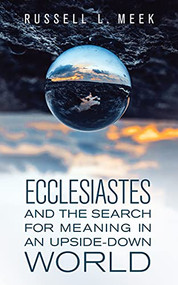 Ecclesiastes and the Search for Meaning in an Upside-Down World by Russell L. Meek, 9781683074168