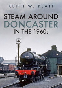 Steam Around Doncaster in the 1960s by Keith Platt, 9781398105461