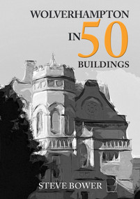 Wolverhampton in 50 Buildings by Steve Bower, 9781398106918