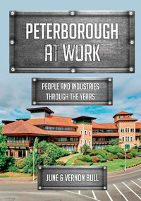 Peterborough at Work (People and Industries Through the Years) by June and Vernon Bull, 9781398110052