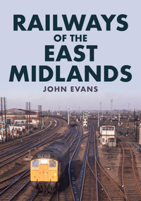 Railways of the East Midlands by John Evans, 9781445698908